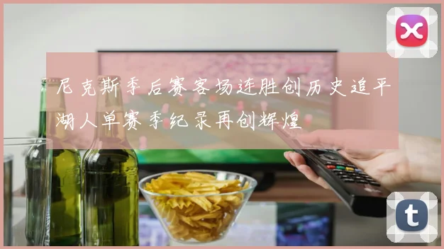 尼克斯季后赛客场连胜创历史追平湖人单赛季纪录再创辉煌