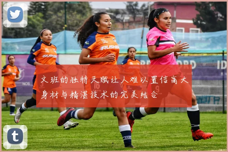 文班的独特天赋让人难以置信高大身材与精湛技术的完美结合