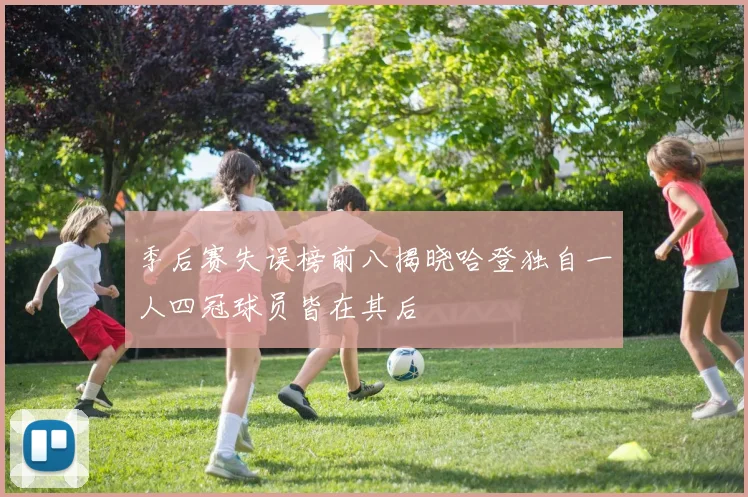 季后赛失误榜前八揭晓哈登独自一人四冠球员皆在其后
