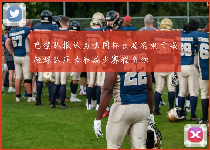 巴黎队报认为法国杯出局有利于减轻球队压力和减少赛程负担