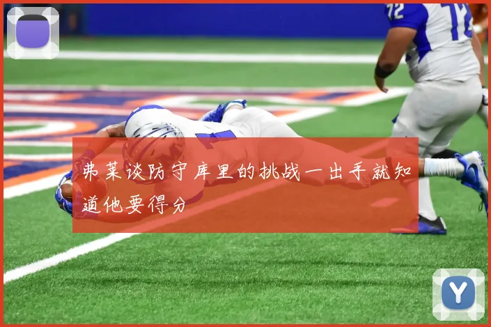 弗莱谈防守库里的挑战一出手就知道他要得分