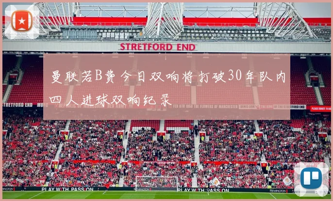 曼联若B费今日双响将打破30年队内四人进球双响纪录