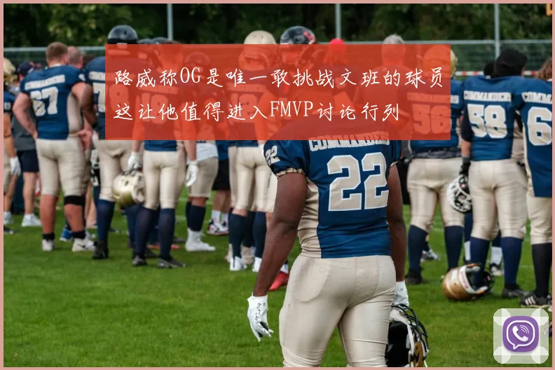 路威称OG是唯一敢挑战文班的球员这让他值得进入FMVP讨论行列